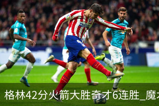 格林42分火箭大胜奇才6连胜 魔术克黄蜂4连胜